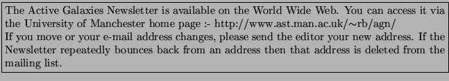 \fbox{\rule[-0.9cm]{0.0cm}{1.8cm}{\parbox{14cm}
{
The Active Galaxies Newslette...
...ces back from an
address then that address is deleted from the mailing list.
}}}